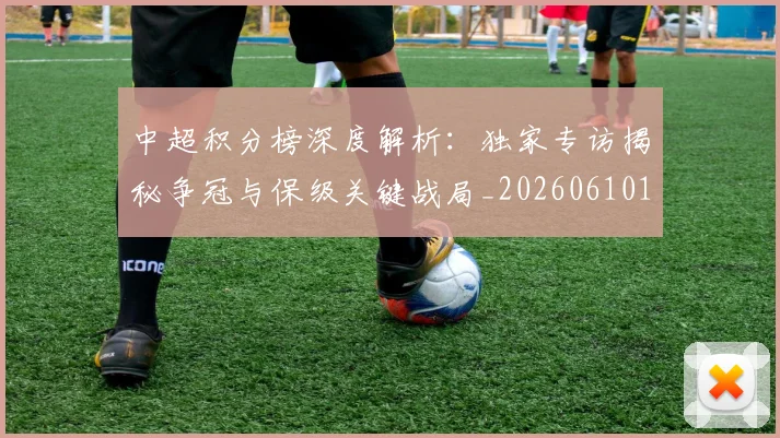 中超积分榜深度解析:独家专访揭秘争冠与保级关键战局_20260610190456