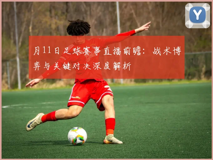 月11日足球赛事直播前瞻:战术博弈与关键对决深度解析
