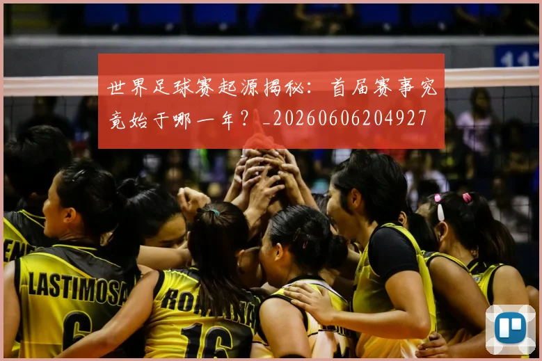 世界足球赛起源揭秘:首届赛事究竟始于哪一年?_20260606204927