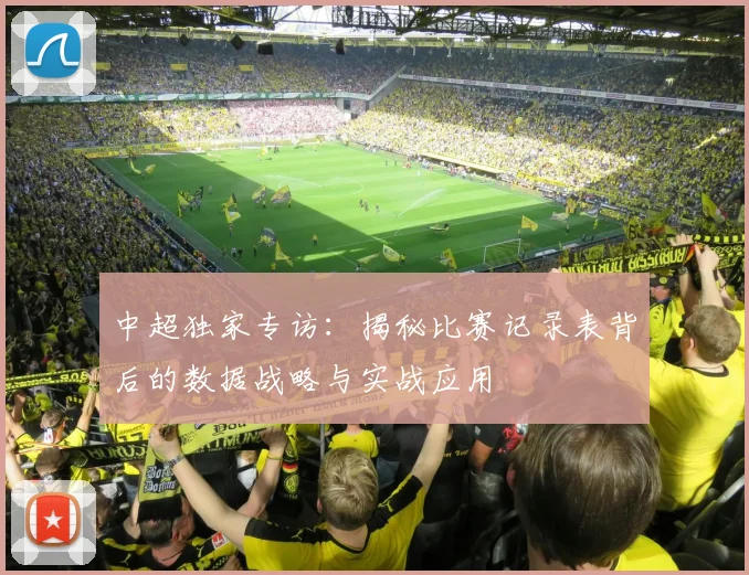 中超独家专访:揭秘比赛记录表背后的数据战略与实战应用