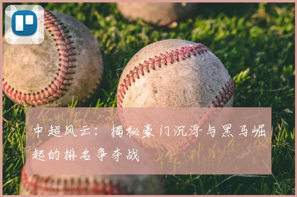 中超风云:揭秘豪门沉浮与黑马崛起的排名争夺战