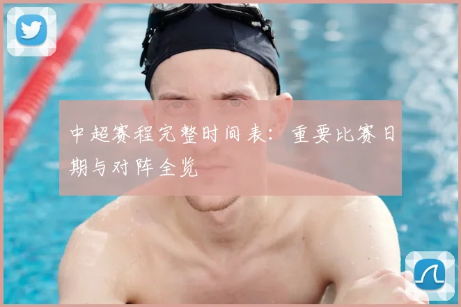 中超赛程完整时间表：重要比赛日期与对阵全览