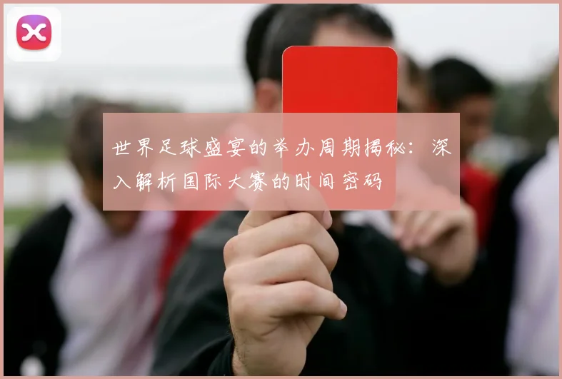世界足球盛宴的举办周期揭秘:深入解析国际大赛的时间密码