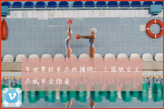 年世界杯举办地揭晓:三国联合主办城市全指南