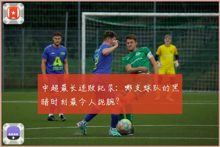 中超最长连败纪录:哪支球队的黑暗时刻最令人扼腕?