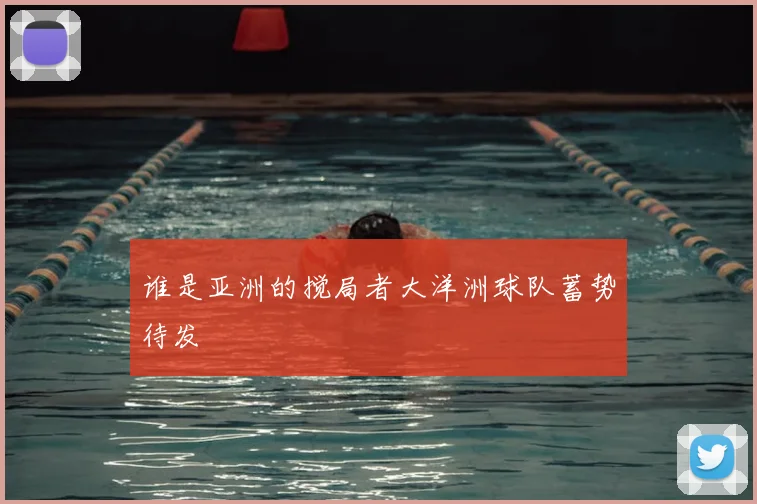 谁是亚洲的搅局者大洋洲球队蓄势待发
