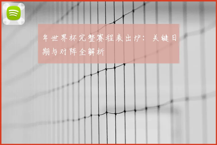 年世界杯完整赛程表出炉：关键日期与对阵全解析